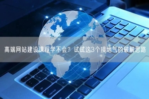 高端网站建设课程学不会？试试这3个接地气的破解思路