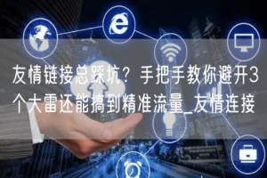 友情链接总踩坑？手把手教你避开3个大雷还能搞到精准流量_友情连接
