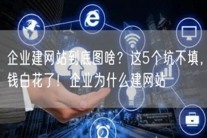 企业建网站到底图啥？这5个坑不填，钱白花了！企业为什么建网站