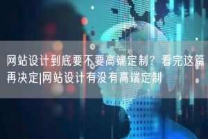 网站设计到底要不要高端定制？看完这篇再决定|网站设计有没有高端定制