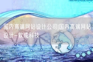 国内高端网站设计公司|国内高端网站设计-软成科技
